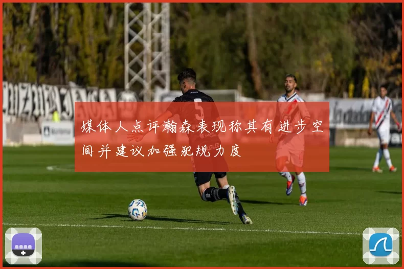 媒体人点评瀚森表现称其有进步空间并建议加强犯规力度