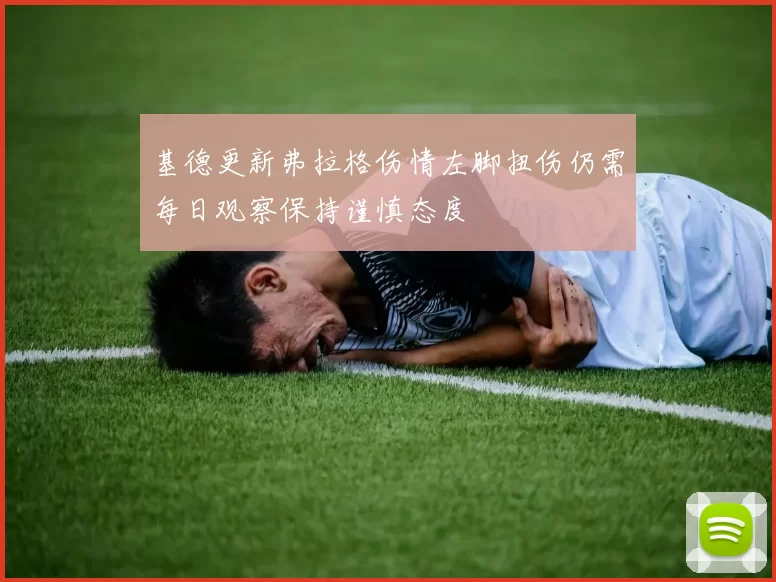 基德更新弗拉格伤情左脚扭伤仍需每日观察保持谨慎态度