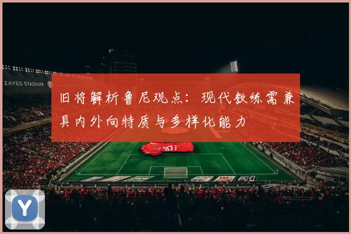 旧将解析鲁尼观点：现代教练需兼具内外向特质与多样化能力