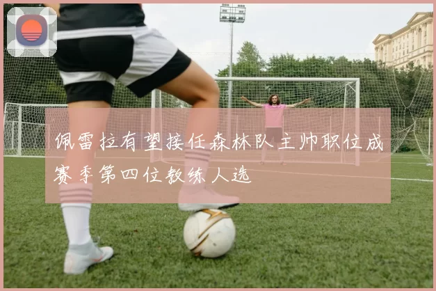 佩雷拉有望接任森林队主帅职位成赛季第四位教练人选