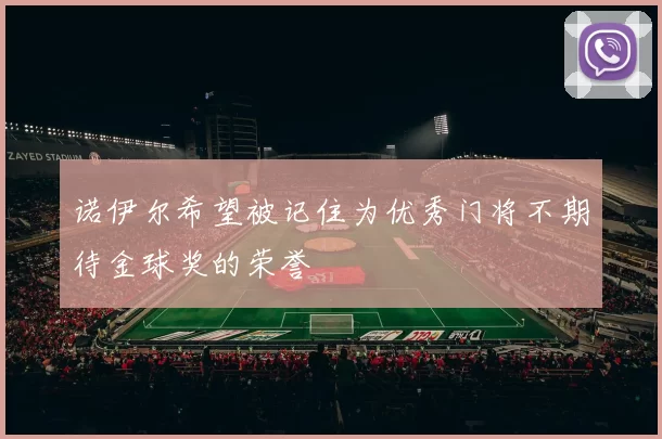 诺伊尔希望被记住为优秀门将不期待金球奖的荣誉